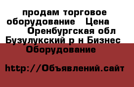 продам торговое оборудование › Цена ­ 3 700 - Оренбургская обл., Бузулукский р-н Бизнес » Оборудование   